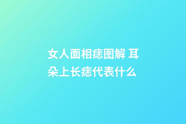 女人面相痣图解 耳朵上长痣代表什么